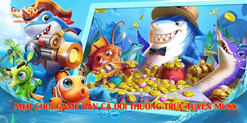 Mẹo chơi game bắn cá đổi thưởng trực tuyến