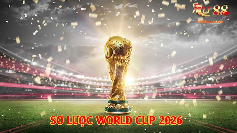 Sơ lược tin tức cần nắm bắt khi theo dõi World Cup 2026